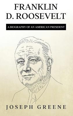 Franklin D. Roosevelt: A Biography of an American President - Joseph Greene - cover