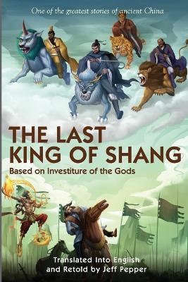 The Last King of Shang: Based on Investiture of the Gods - Jeff Pepper - cover