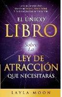 El Unico Libro Sobre La Ley De Atraccion Que Necesitaras: La Guia Completa Para Manifestar Dinero, Amor, Salud Y Todo Lo Que Quieras En La Vida