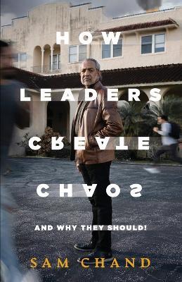 How Leaders Create Chaos: And Why They Should - Samuel R Chand - cover