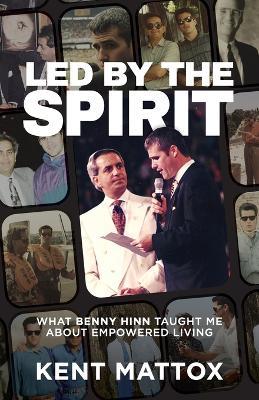 Led By the Spirit: What Benny Hinn Taught Me About Empowered Living - Kent Mattox - cover