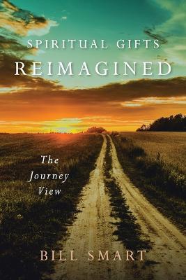 Spiritual Gifts Reimagined: The Journey View - Bill Smart - cover