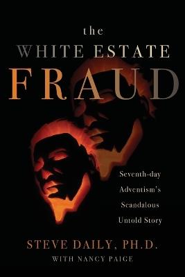 The White Estate Fraud: Seventh-day Adventism's Scandelous Untold Story - Steve Daily - cover