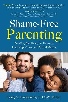 Shame-Free Parenting: Building Resiliency in Times of Hardship, Guns, and Social Media - Lcsw M DIV Knippenberg - cover