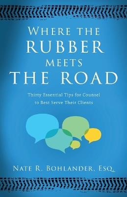 Where the Rubber Meets the Road: Thirty Essential Tips for Counsel to Best Serve Their Clients - Nate R Bohlander - cover