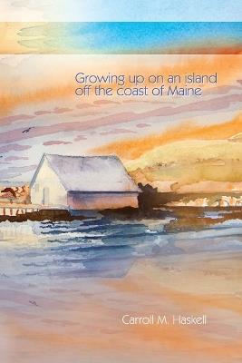 Growing Up on an Island Off the Coast of Maine - Carroll M Haskell - cover
