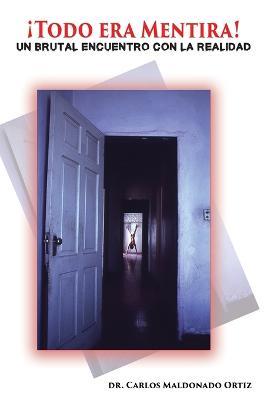 ¡Todo Era Mentira!: Un Brutal Encuentro Con La Realidad - Carlos Maldonado Ortiz - cover