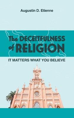 The DECEITFULNESS of RELIGION: It Matters What You Believe - Augustin D Etienne - cover