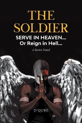 The Soldier: Serve in Heaven... Or Reign in Hell... A Series Novel - D'Qube - cover