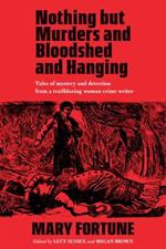 Nothing But Murders And Bloodshed And Hanging: Stories of crime and detection by a pioneering Victorian mystery writer