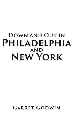 Down and Out in Philadelphia and New York - Garret Godwin - cover