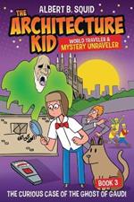Albert B. Squid the Architecture Kid World Traveler & Mystery Unraveler: The Curious Case of the Ghost of Gaudi