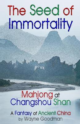 The Seed of Immortality: Mahjong at Changshou Shan - Wayne Goodman - cover