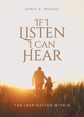If I Listen I Can Hear: The Inspiration Within - James R Munday - cover