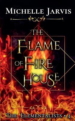 The Flame of Fire House - Michelle Jarvis - cover