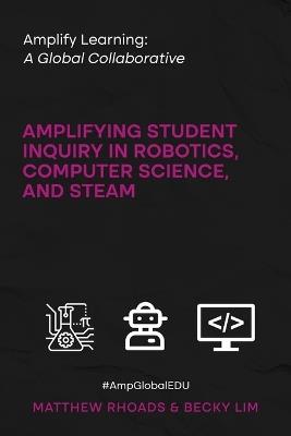 Amplify Learning: A Global Collaborative: Amplifying Student Inquiry in Robotics, Computer Science, and STEAM - Matthew Rhoads,Becky Lim - cover