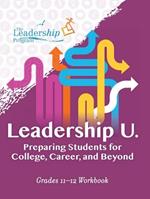 Leadership U: Preparing Students for College, Career, and Beyond: Grades 11–12 Workbook