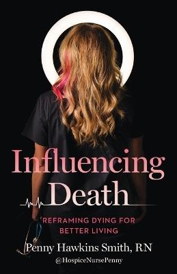 Influencing Death: Reframing Dying for Better Living - Penny Hawkins Smith - cover