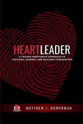 Heartleader: A Trauma-Responsive Approach to Teaching, Leading, and Building Communities - Matthew J Bowerman - cover
