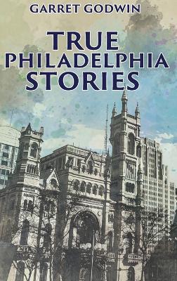 True Philadelphia Stories - Garret Godwin - cover