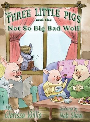 The Three Little Pigs and the Not So, Big Bad Wolf - Clarissa Willis - cover