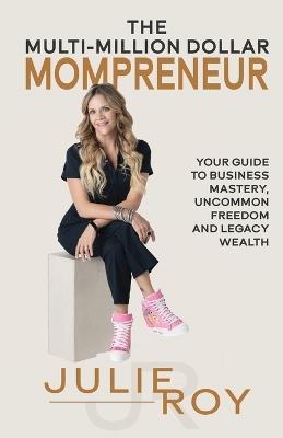 The Multi-Million Dollar Mompreneur: Your Guide to Business Mastery, Uncommon Freedom, and Legacy Wealth - Julie Roy - cover