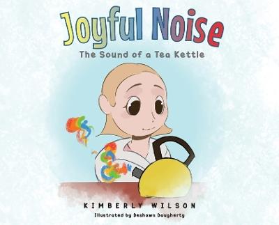 Joyful Noise: The Sound of a Tea Kettle - Kimberly Wilson - cover
