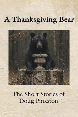 A Thanksgiving Bear: The Short Stories of Doug Pinkston - Doug Pinkston - cover