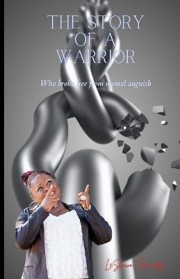 The Story of a Warrior: Who Broke Free From Mental Anguish - Leshawn Fernandez - cover