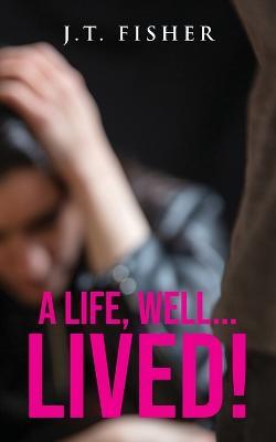 A Life, Well... Lived! - J T Fisher - cover