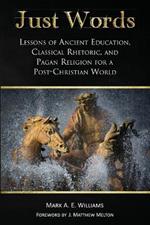 Just Words: Lessons of Ancient Education, Classical Rhetoric, and Pagan Religion for a Post-Christian World