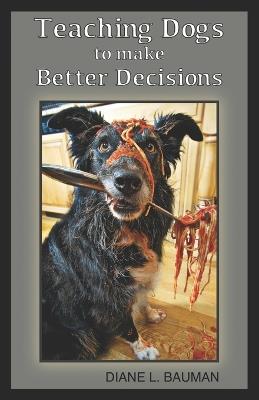 Teaching Dogs to make Better Decisions - Diane L Bauman - cover