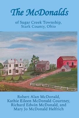 The McDonalds: of Sugar Creek Township, Stark County, Ohio - Kathie Eileen McDonald Courtney,Richard Edwin McDonald,Mary Jo McDonald Helfrich - cover