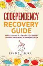 Codependency Recovery Guide: A Woman's Guide to Stop Being Codependent. Find Inner Freedom and Never Be Needy Again (Break Free and Recover from Unhealthy Relationships)