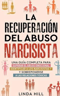 La recuperacion del abuso narcisista: Una guia completa para superar el abuso emocional, identificar a los narcisistas y sobreponerse a las relaciones toxicas (Spanish Edition) - Linda Hill - cover