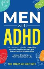 Men with ADHD: The Complete Guide for Organizing, Overcoming Distractions, and Strengthening Relationships. Manage Emotions and Thrive at Work and Life