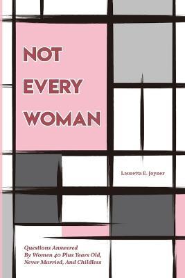 Not Every Woman: Questions Answered By Women 40 Plus Years Old, Never Married, And Childless - Lauretta E Joyner - cover