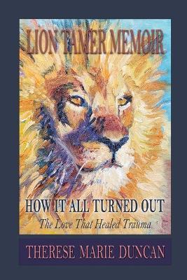 LION TAMER MEMOIR How It All Turned Out: Love That Healed Trauma - Therese M Duncan - cover