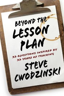 Beyond the Lesson Plan: 33 Questions Inspired by 33 Years of Teaching - Steve Cwodzinski - cover
