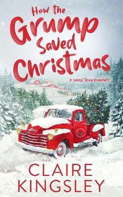 How the Grump Saved Christmas: A Small Town Romance - Claire Kingsley - cover