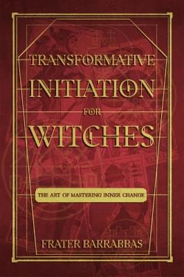 Transformative Initiation for Witches: The Art of Mastering Inner Change - Frater Barrabbas - cover