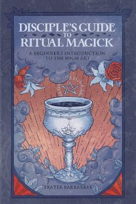 Disciple'S Guide to Ritual Magick: A Beginner's Introduction to the High Art - Frater Barrabbas - cover