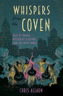 Whispers from the Coven: Tales of Charms, Witchcraft & Lessons from the Spirit World - Chris Allaun - cover
