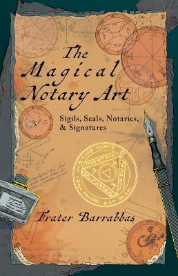 The Magical Notary Art: Sigils, Seals, Notaries, & Signatures - Frater Barrabbas - cover