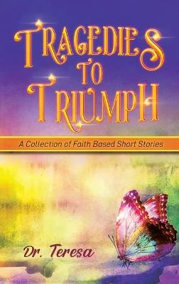Tragedies to Triumph: A Collection of Faith Based Short Stories - Teresa - cover