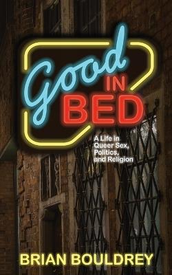Good In Bed: A Life in Queer Sex, Politics, and Religion - Brian Bouldrey - cover