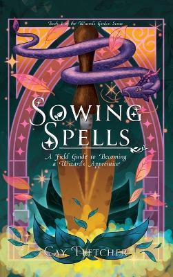 Sowing Spells: A Field Guide to Becoming a Wizard's Apprentice - Cay Fletcher - cover