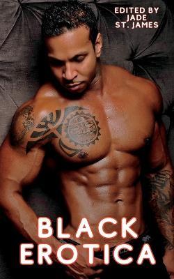 Black Erotica: Erotic, Adult Short Stories Written by Black Women featuring Older-Younger, BDSM, First Times, Anal Sex, Groups, Cuckold, Gangbangs, MFM, Lesbian, and Paranormal Fantasies - Jade St James - cover