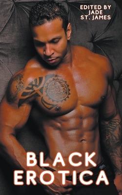 Black Erotica: Erotic, Adult Short Stories Written by Black Women featuring Older-Younger, BDSM, First Times, Anal Sex, Groups, Cuckold, Gangbangs, MFM, Lesbian, and Paranormal Fantasies - Jade St James - cover