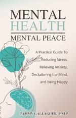 Mental Health - Mental Peace: A Practical Guide to Reducing Stress, Relieving Anxiety, Decluttering the Mind, and Being Happy